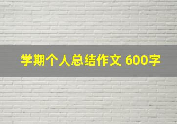 学期个人总结作文 600字